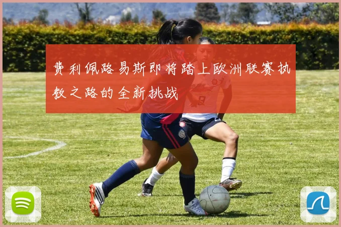 费利佩路易斯即将踏上欧洲联赛执教之路的全新挑战