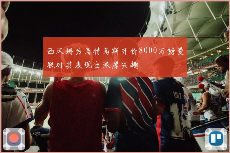 西汉姆为马特乌斯开价8000万镑曼联对其表现出浓厚兴趣