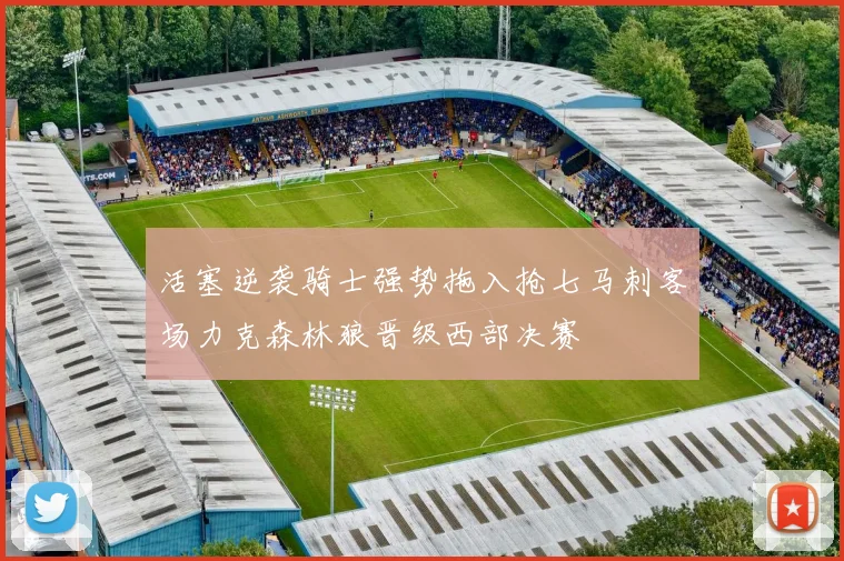 活塞逆袭骑士强势拖入抢七马刺客场力克森林狼晋级西部决赛